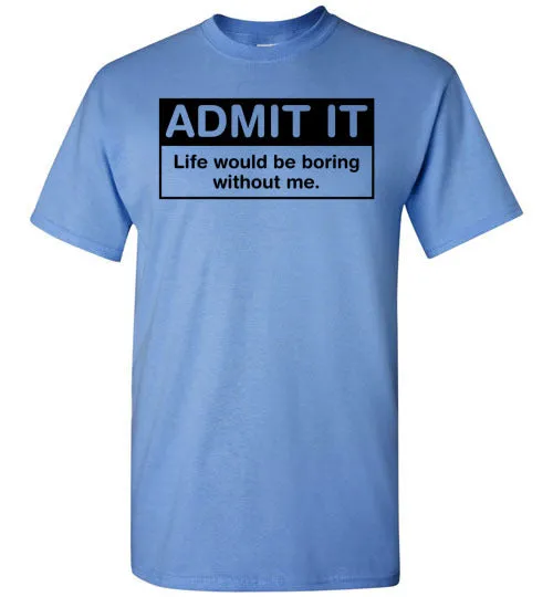 Admit It Life Would Be Boring Without Me Tee