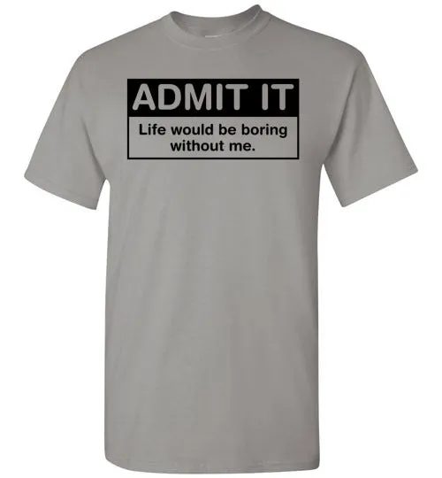 Admit It Life Would Be Boring Without Me Tee