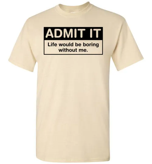 Admit It Life Would Be Boring Without Me Tee