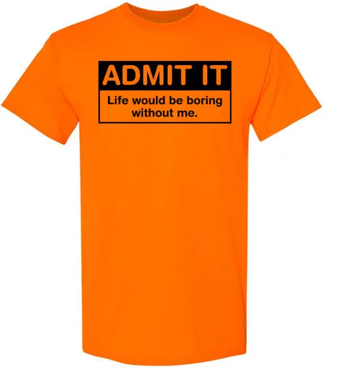 Admit It Life Would Be Boring Without Me Tee